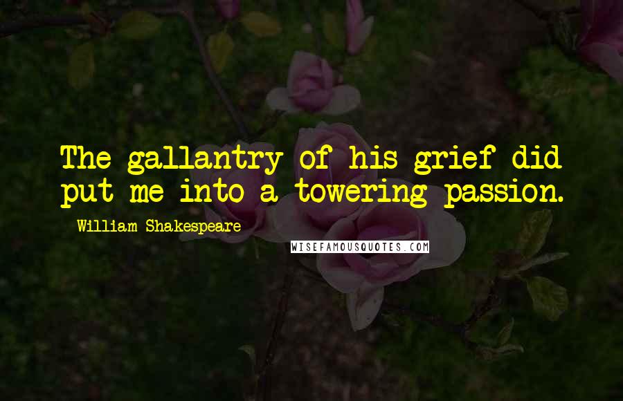 William Shakespeare Quotes: The gallantry of his grief did put me into a towering passion.