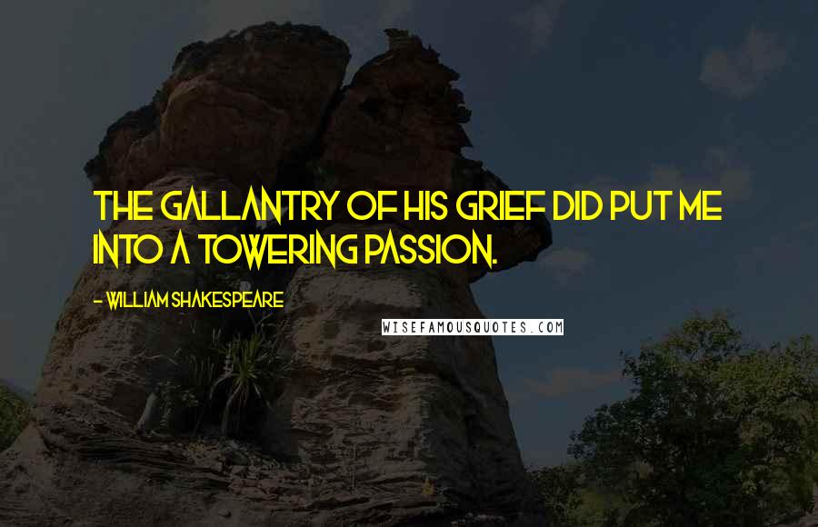 William Shakespeare Quotes: The gallantry of his grief did put me into a towering passion.