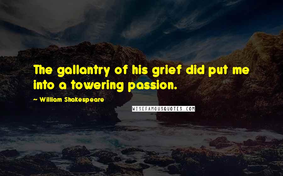 William Shakespeare Quotes: The gallantry of his grief did put me into a towering passion.