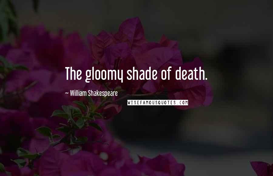 William Shakespeare Quotes: The gloomy shade of death.