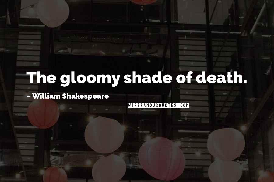 William Shakespeare Quotes: The gloomy shade of death.