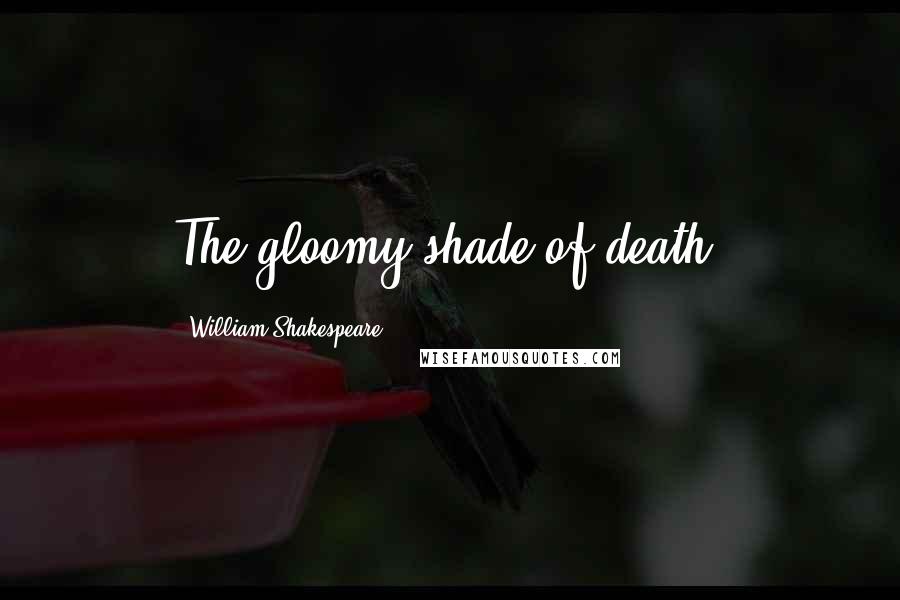 William Shakespeare Quotes: The gloomy shade of death.