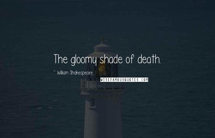 William Shakespeare Quotes: The gloomy shade of death.