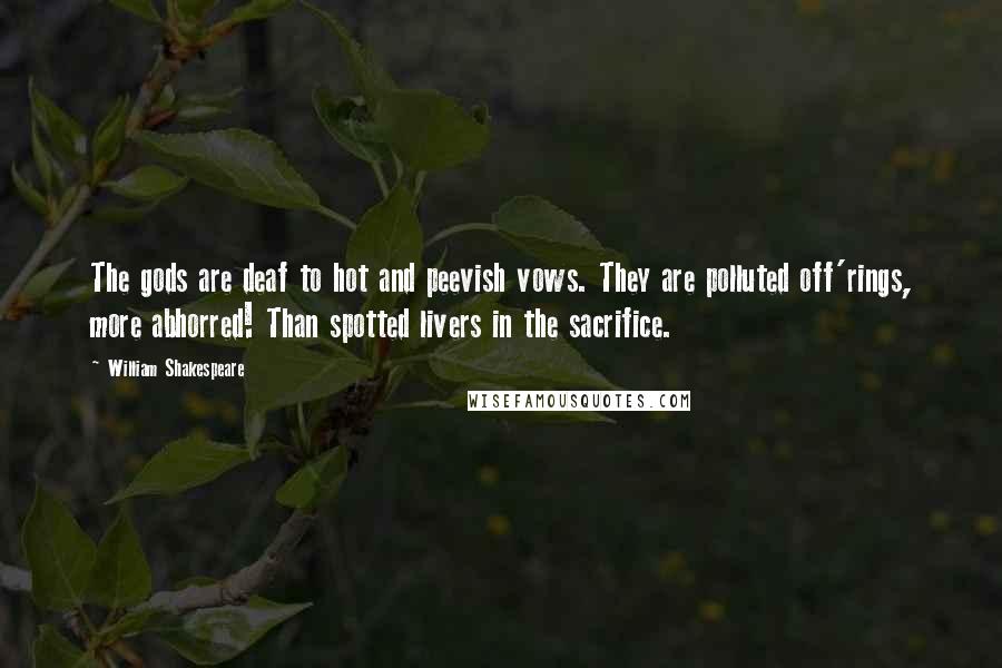 William Shakespeare Quotes: The gods are deaf to hot and peevish vows. They are polluted off'rings, more abhorred! Than spotted livers in the sacrifice.