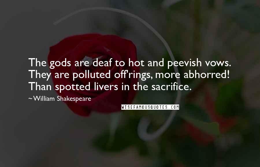 William Shakespeare Quotes: The gods are deaf to hot and peevish vows. They are polluted off'rings, more abhorred! Than spotted livers in the sacrifice.