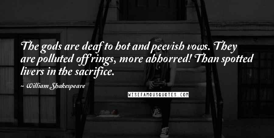 William Shakespeare Quotes: The gods are deaf to hot and peevish vows. They are polluted off'rings, more abhorred! Than spotted livers in the sacrifice.