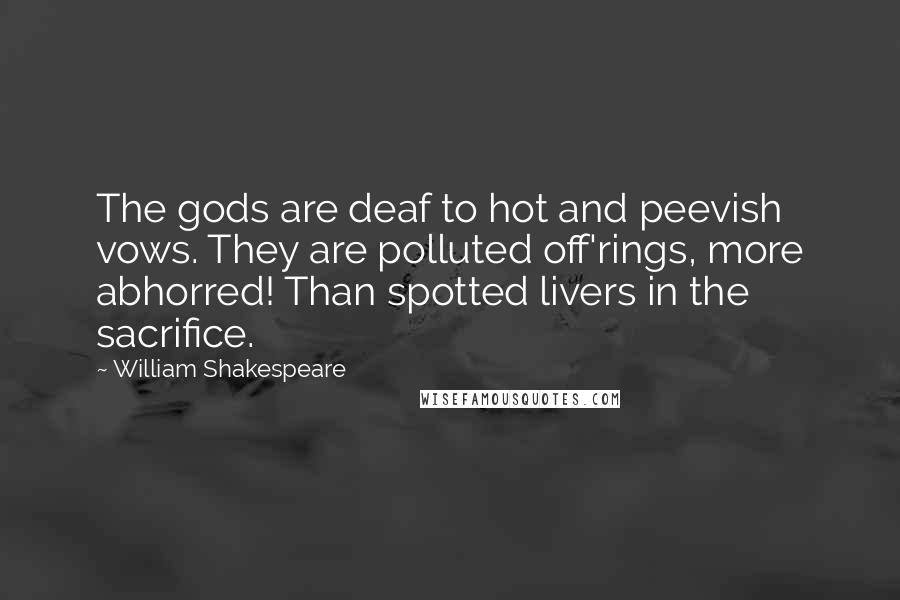 William Shakespeare Quotes: The gods are deaf to hot and peevish vows. They are polluted off'rings, more abhorred! Than spotted livers in the sacrifice.