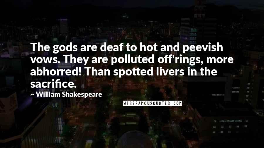 William Shakespeare Quotes: The gods are deaf to hot and peevish vows. They are polluted off'rings, more abhorred! Than spotted livers in the sacrifice.