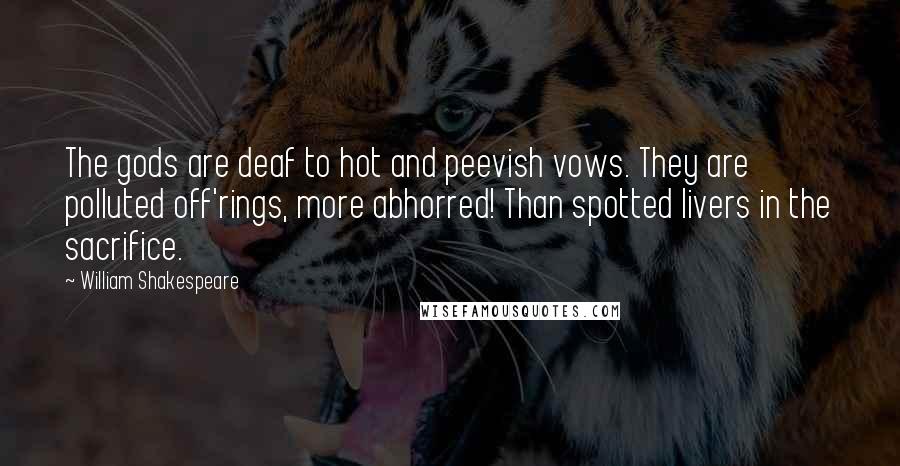 William Shakespeare Quotes: The gods are deaf to hot and peevish vows. They are polluted off'rings, more abhorred! Than spotted livers in the sacrifice.
