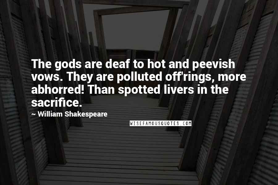 William Shakespeare Quotes: The gods are deaf to hot and peevish vows. They are polluted off'rings, more abhorred! Than spotted livers in the sacrifice.