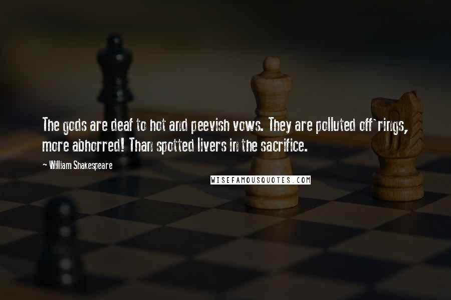 William Shakespeare Quotes: The gods are deaf to hot and peevish vows. They are polluted off'rings, more abhorred! Than spotted livers in the sacrifice.