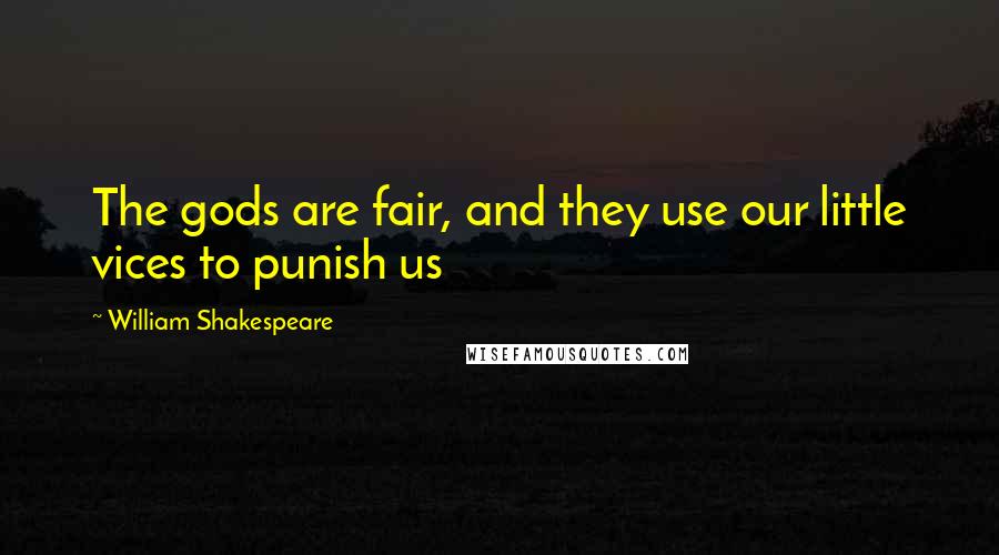 William Shakespeare Quotes: The gods are fair, and they use our little vices to punish us