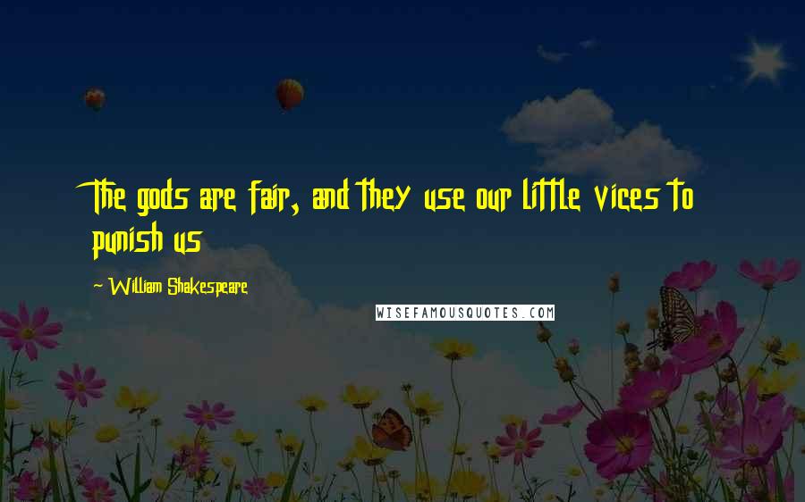 William Shakespeare Quotes: The gods are fair, and they use our little vices to punish us