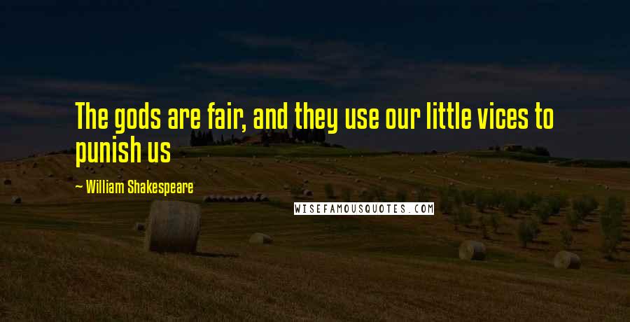 William Shakespeare Quotes: The gods are fair, and they use our little vices to punish us