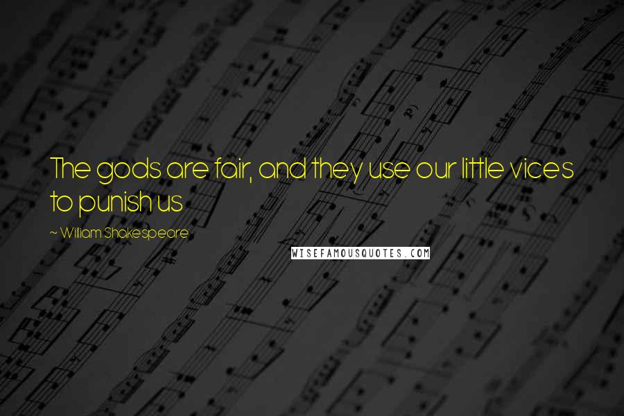 William Shakespeare Quotes: The gods are fair, and they use our little vices to punish us