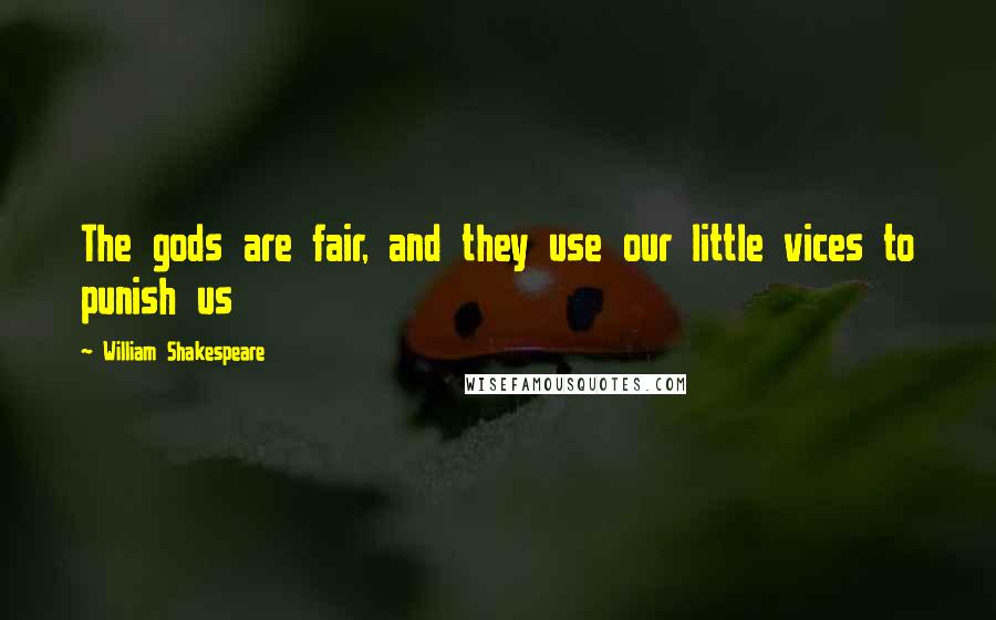 William Shakespeare Quotes: The gods are fair, and they use our little vices to punish us