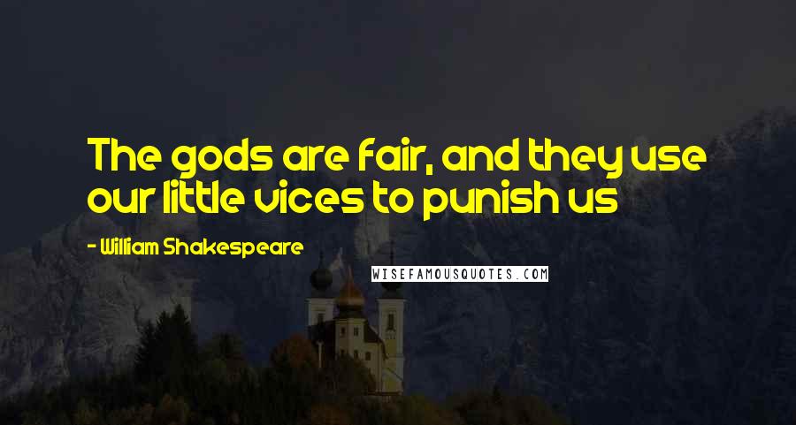 William Shakespeare Quotes: The gods are fair, and they use our little vices to punish us