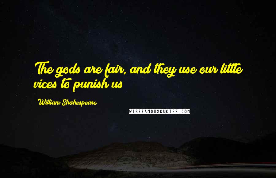 William Shakespeare Quotes: The gods are fair, and they use our little vices to punish us