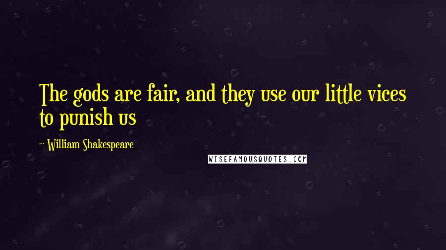 William Shakespeare Quotes: The gods are fair, and they use our little vices to punish us