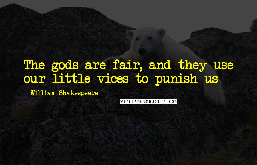 William Shakespeare Quotes: The gods are fair, and they use our little vices to punish us