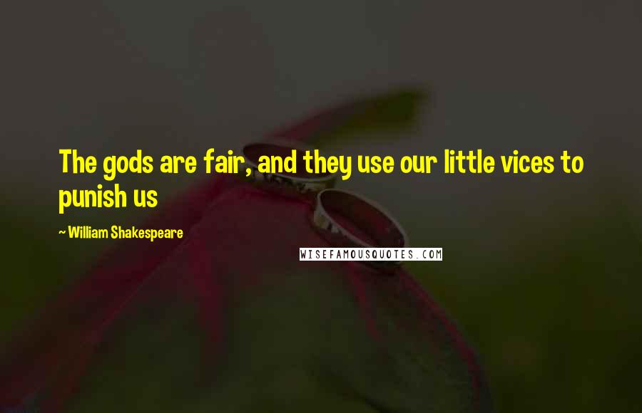 William Shakespeare Quotes: The gods are fair, and they use our little vices to punish us