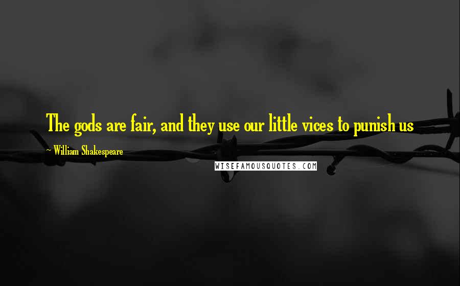 William Shakespeare Quotes: The gods are fair, and they use our little vices to punish us