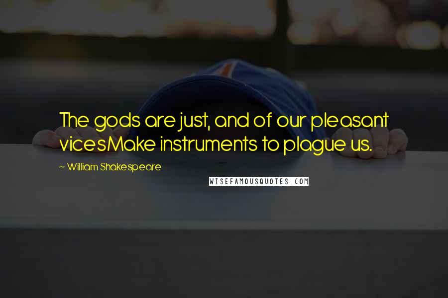 William Shakespeare Quotes: The gods are just, and of our pleasant vicesMake instruments to plague us.