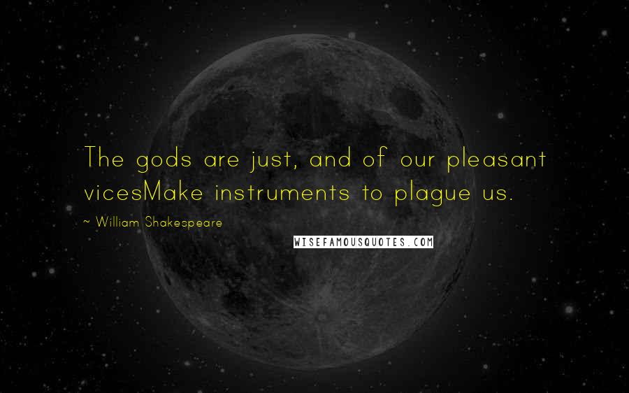 William Shakespeare Quotes: The gods are just, and of our pleasant vicesMake instruments to plague us.