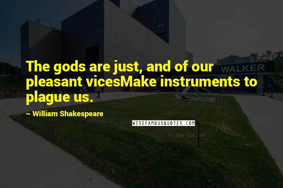 William Shakespeare Quotes: The gods are just, and of our pleasant vicesMake instruments to plague us.