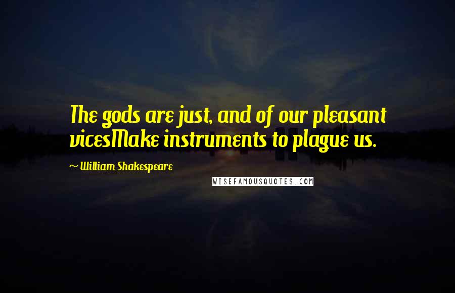 William Shakespeare Quotes: The gods are just, and of our pleasant vicesMake instruments to plague us.