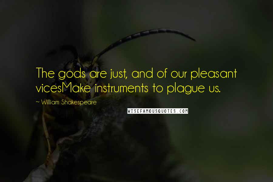 William Shakespeare Quotes: The gods are just, and of our pleasant vicesMake instruments to plague us.