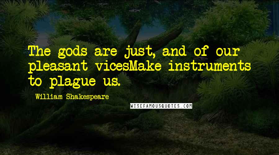 William Shakespeare Quotes: The gods are just, and of our pleasant vicesMake instruments to plague us.