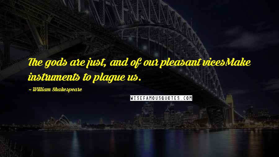 William Shakespeare Quotes: The gods are just, and of our pleasant vicesMake instruments to plague us.