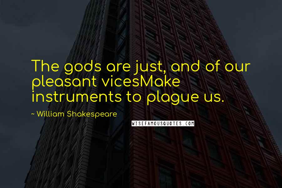 William Shakespeare Quotes: The gods are just, and of our pleasant vicesMake instruments to plague us.