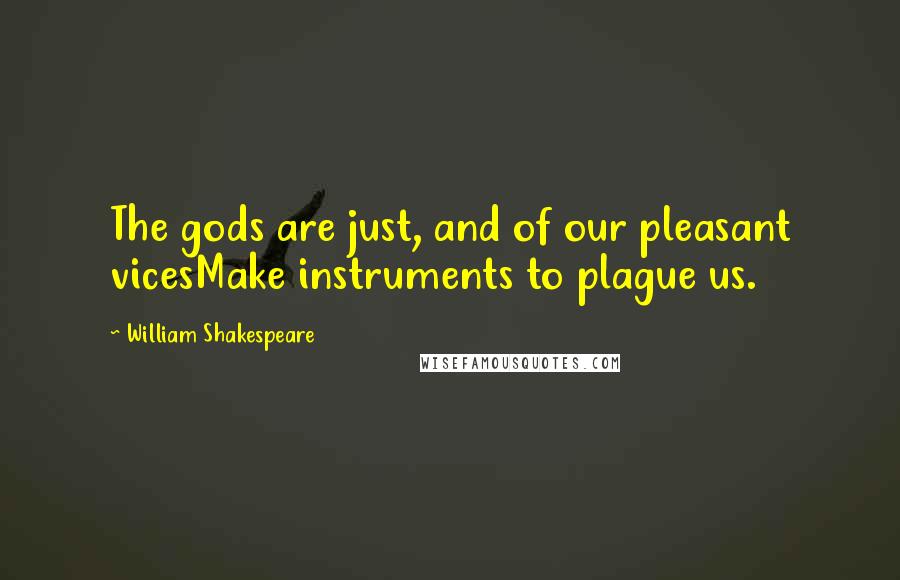 William Shakespeare Quotes: The gods are just, and of our pleasant vicesMake instruments to plague us.