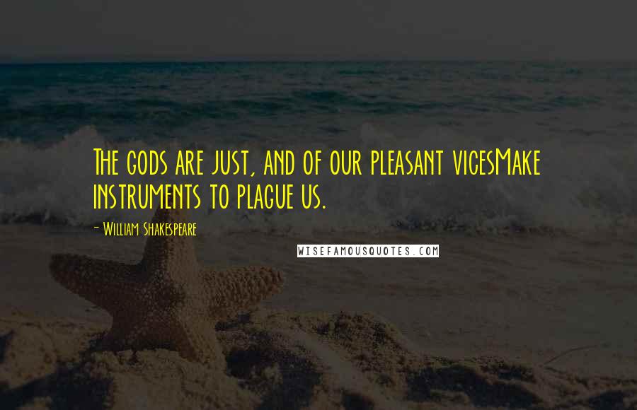 William Shakespeare Quotes: The gods are just, and of our pleasant vicesMake instruments to plague us.