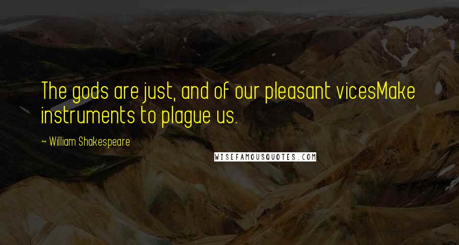 William Shakespeare Quotes: The gods are just, and of our pleasant vicesMake instruments to plague us.