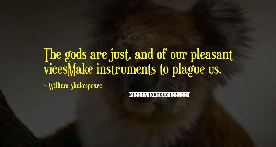 William Shakespeare Quotes: The gods are just, and of our pleasant vicesMake instruments to plague us.