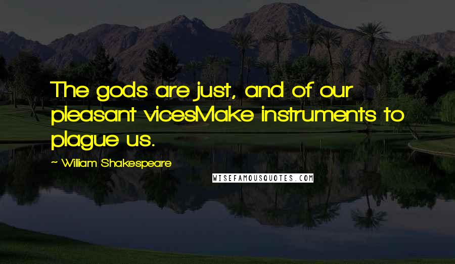 William Shakespeare Quotes: The gods are just, and of our pleasant vicesMake instruments to plague us.