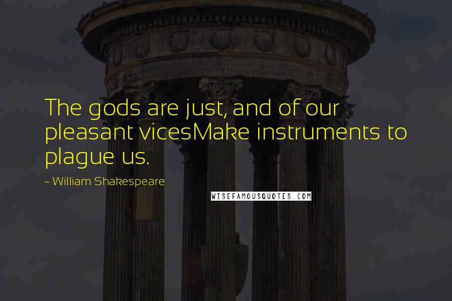 William Shakespeare Quotes: The gods are just, and of our pleasant vicesMake instruments to plague us.