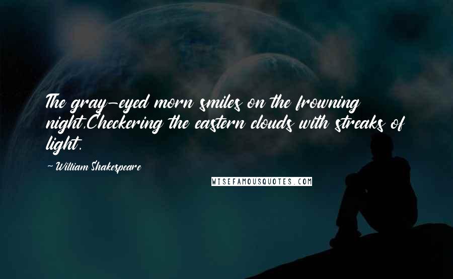 William Shakespeare Quotes: The gray-eyed morn smiles on the frowning night,Checkering the eastern clouds with streaks of light.