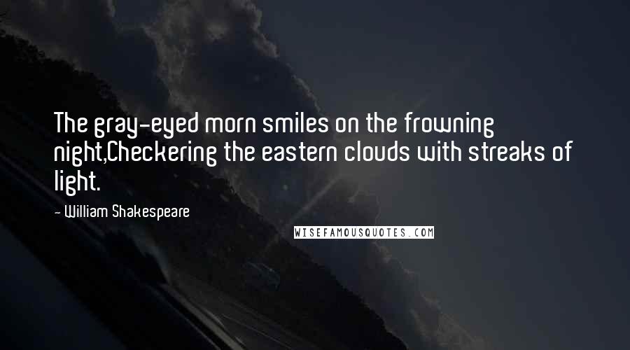 William Shakespeare Quotes: The gray-eyed morn smiles on the frowning night,Checkering the eastern clouds with streaks of light.