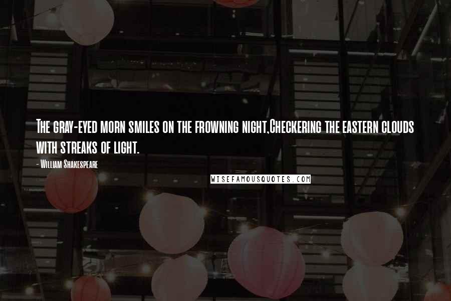 William Shakespeare Quotes: The gray-eyed morn smiles on the frowning night,Checkering the eastern clouds with streaks of light.