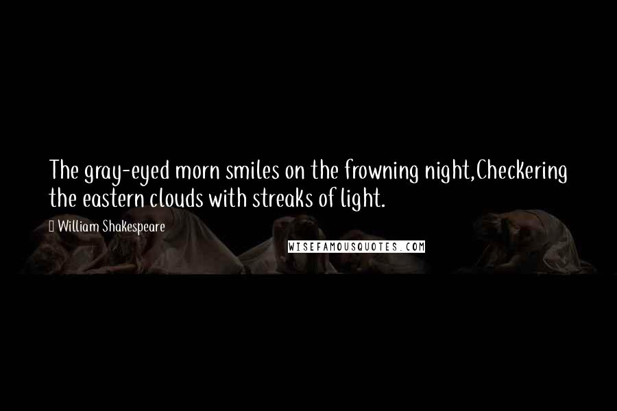 William Shakespeare Quotes: The gray-eyed morn smiles on the frowning night,Checkering the eastern clouds with streaks of light.