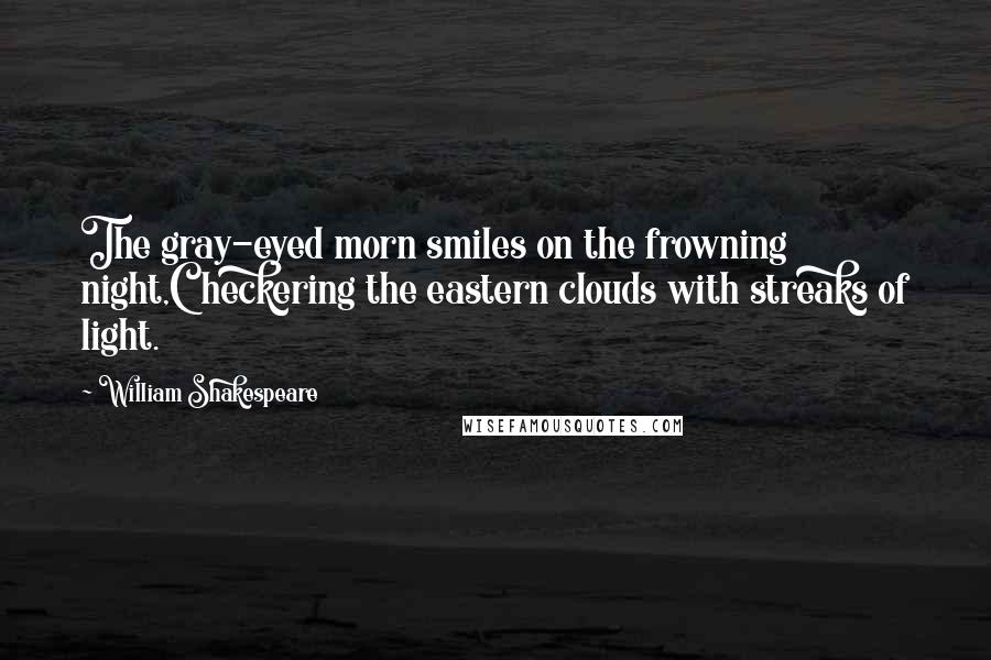 William Shakespeare Quotes: The gray-eyed morn smiles on the frowning night,Checkering the eastern clouds with streaks of light.