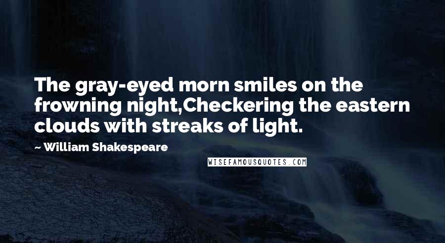 William Shakespeare Quotes: The gray-eyed morn smiles on the frowning night,Checkering the eastern clouds with streaks of light.