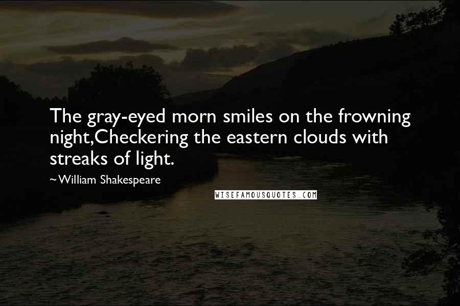 William Shakespeare Quotes: The gray-eyed morn smiles on the frowning night,Checkering the eastern clouds with streaks of light.