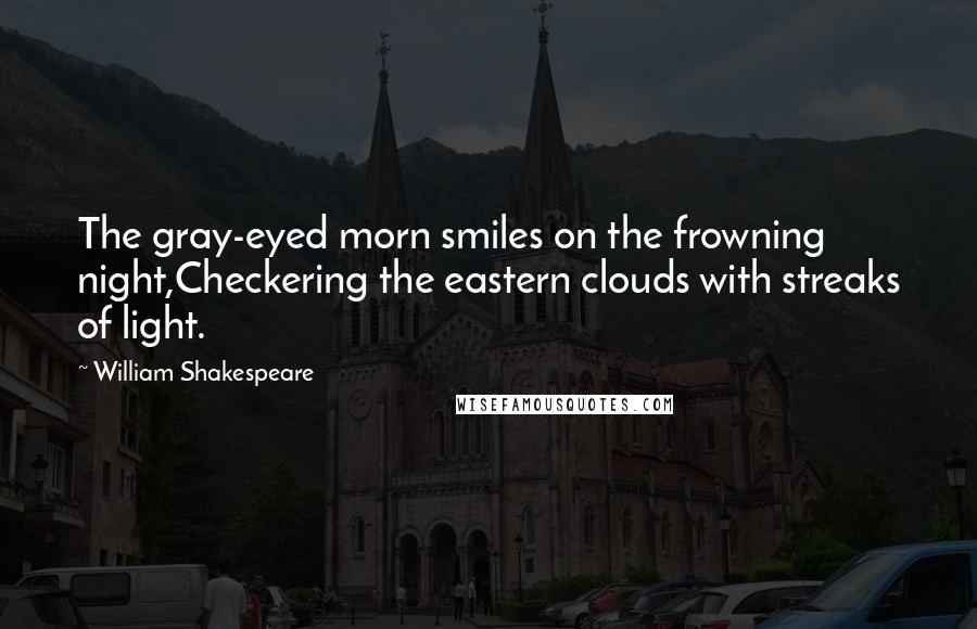 William Shakespeare Quotes: The gray-eyed morn smiles on the frowning night,Checkering the eastern clouds with streaks of light.