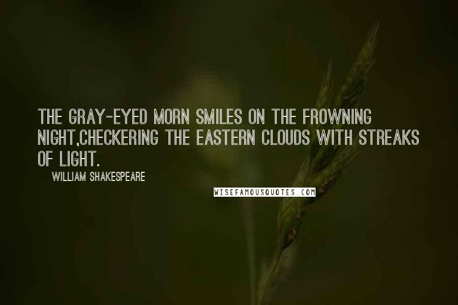 William Shakespeare Quotes: The gray-eyed morn smiles on the frowning night,Checkering the eastern clouds with streaks of light.