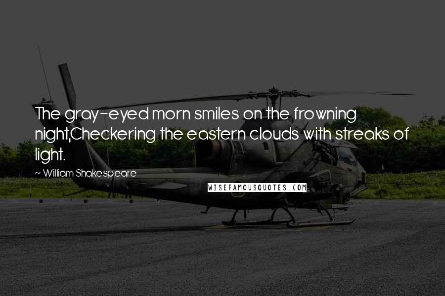 William Shakespeare Quotes: The gray-eyed morn smiles on the frowning night,Checkering the eastern clouds with streaks of light.